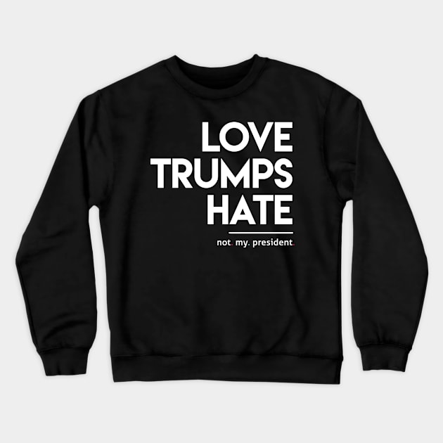 Love Trumps Hate (Not My President) Crewneck Sweatshirt by Boots